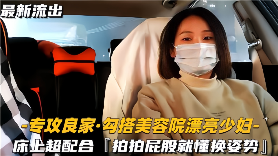 【最新流出】勾搭美容院漂亮少妇，床上超配合啪啪屁股就懂换姿势